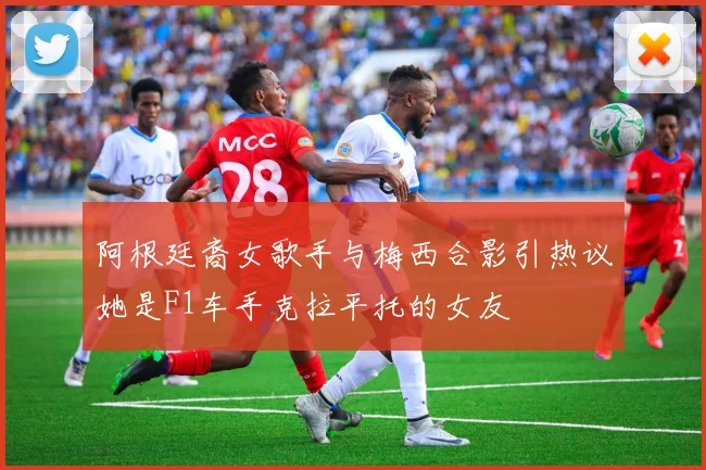 阿根廷裔女歌手与梅西合影引热议她是F1车手克拉平托的女友