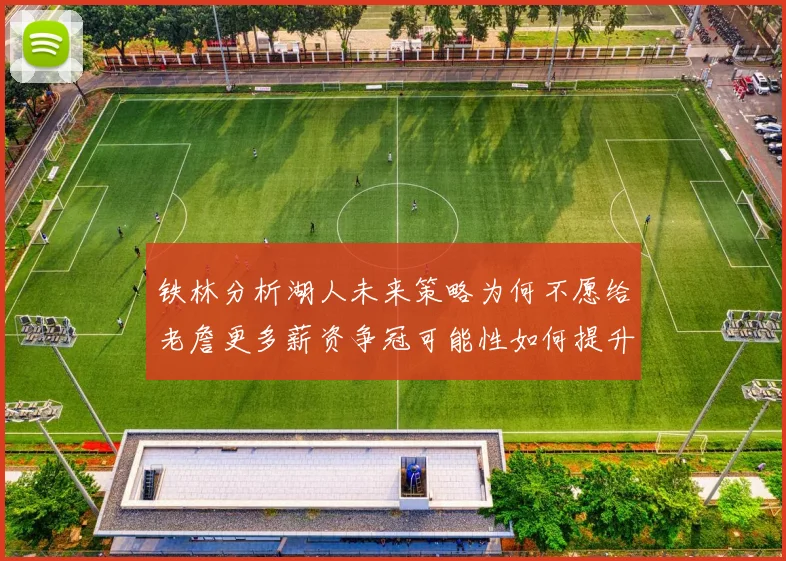 铁林分析湖人未来策略为何不愿给老詹更多薪资争冠可能性如何提升
