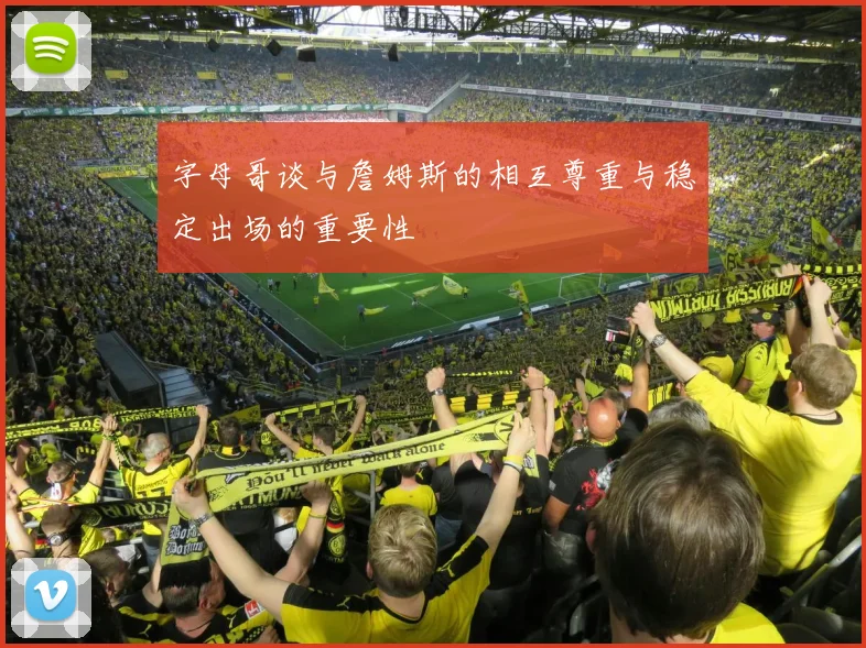 字母哥谈与詹姆斯的相互尊重与稳定出场的重要性