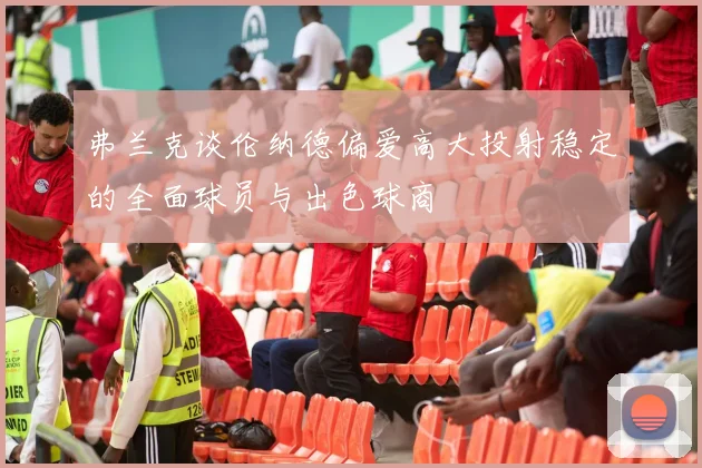 弗兰克谈伦纳德偏爱高大投射稳定的全面球员与出色球商
