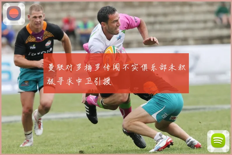 曼联对罗梅罗传闻不实俱乐部未积极寻求中卫引援