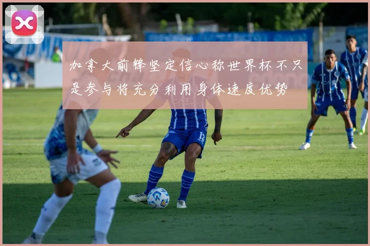 加拿大前锋坚定信心称世界杯不只是参与将充分利用身体速度优势