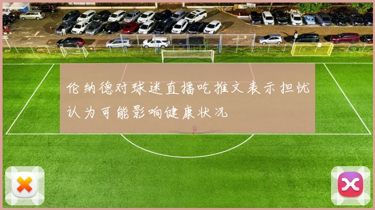 伦纳德对球迷直播吃推文表示担忧认为可能影响健康状况